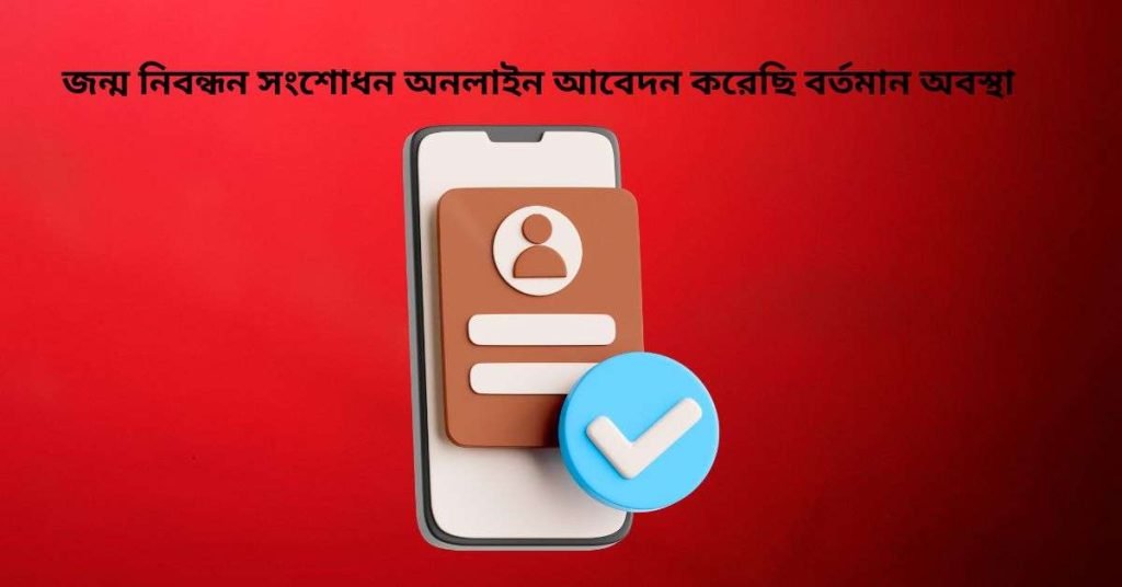 জন্ম নিবন্ধন সংশোধন অনলাইন আবেদন করেছি বর্তমান অবস্থা