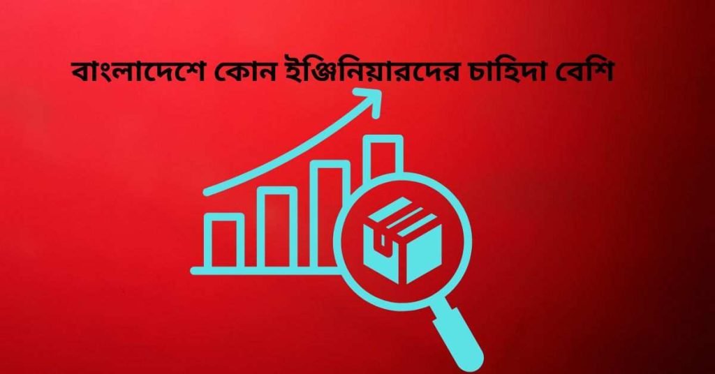 বাংলাদেশে কোন ইঞ্জিনিয়ারদের চাহিদা বেশি