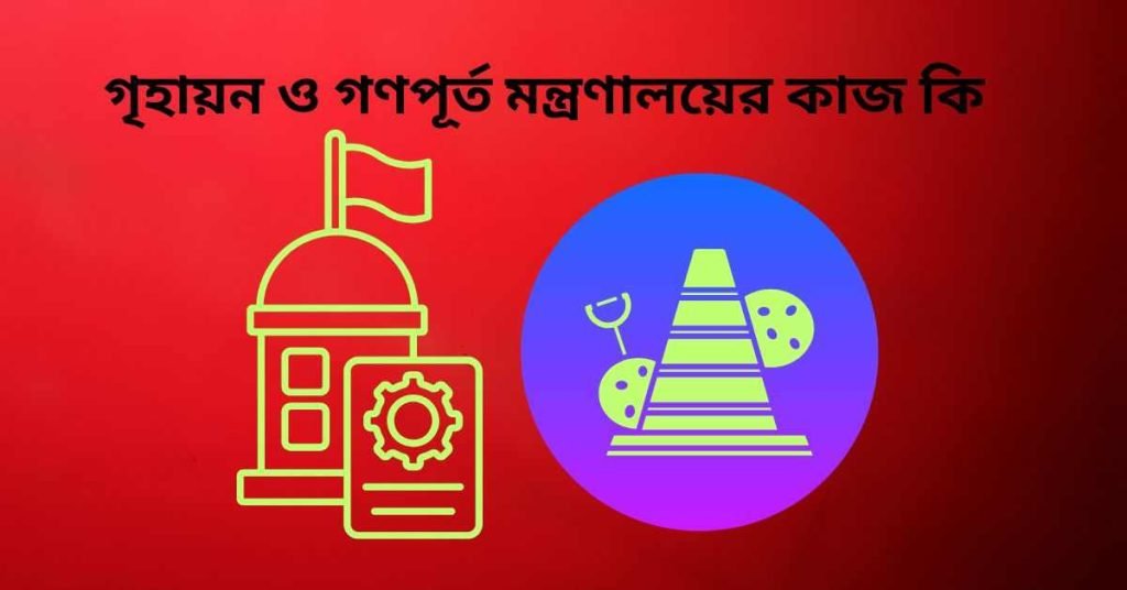 গৃহায়ন ও গণপূর্ত মন্ত্রণালয়ের কাজ কি