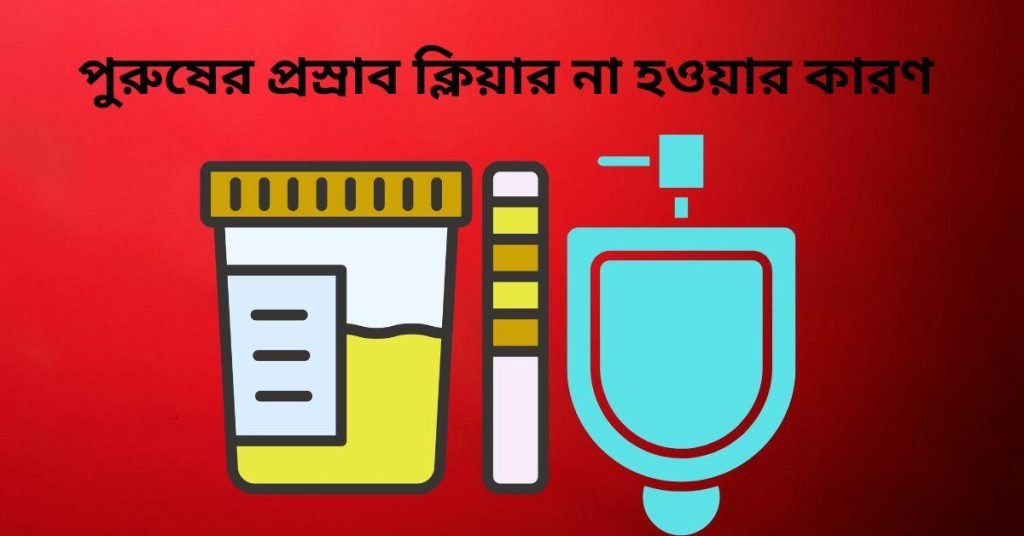 পুরুষের প্রস্রাব ক্লিয়ার না হওয়ার কারণ
