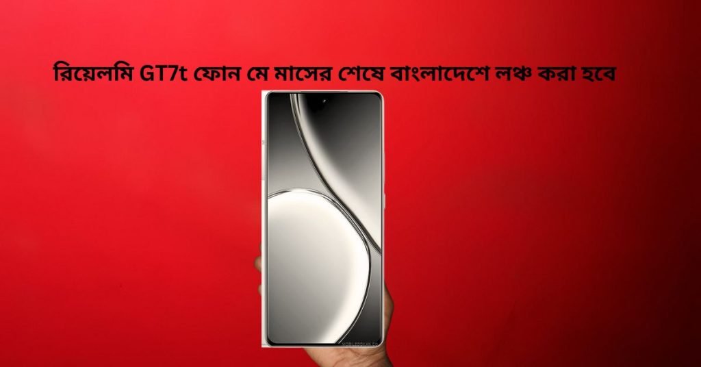 রিয়েলমি GT 7t ফোন মে মাসের শেষেয়বাংলাদেশে লঞ্চ
