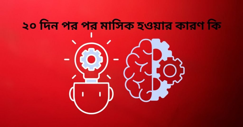 ২০ দিন পর পর মাসিক হওয়ার কারণ কি
